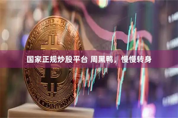 国家正规炒股平台 周黑鸭，慢慢转身