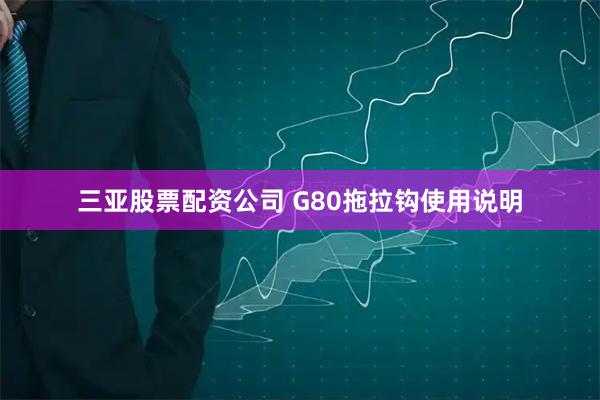 三亚股票配资公司 G80拖拉钩使用说明