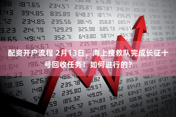 配资开户流程 2月13日,海上搜救队完成长征十号回收任务!如何进行的?