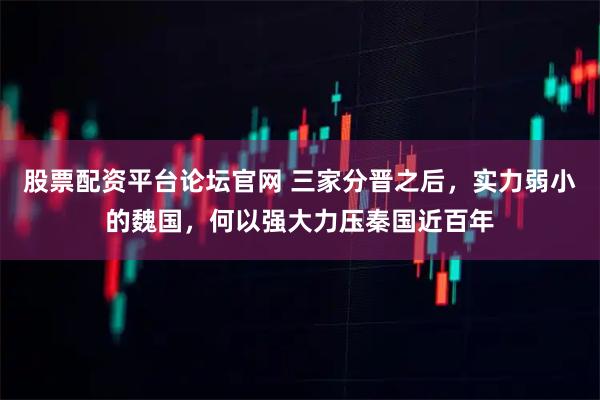 股票配资平台论坛官网 三家分晋之后，实力弱小的魏国，何以强大力压秦国近百年