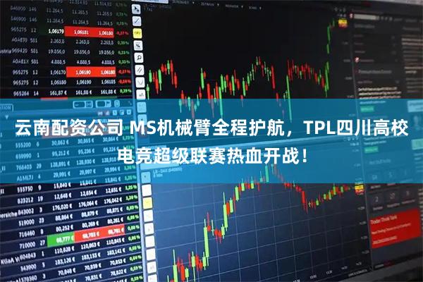 云南配资公司 MS机械臂全程护航，TPL四川高校电竞超级联赛热血开战！