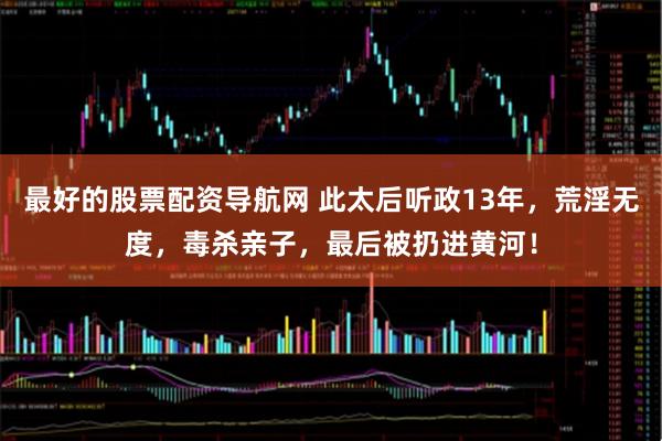 最好的股票配资导航网 此太后听政13年，荒淫无度，毒杀亲子，最后被扔进黄河！