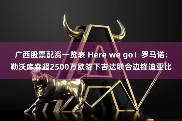 广西股票配资一览表 Here we go！罗马诺：勒沃库森超2500万欧签下吉达联合边锋迪亚比