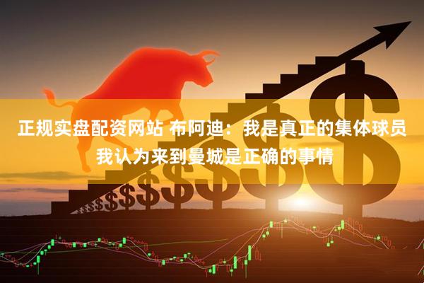 正规实盘配资网站 布阿迪：我是真正的集体球员 我认为来到曼城是正确的事情